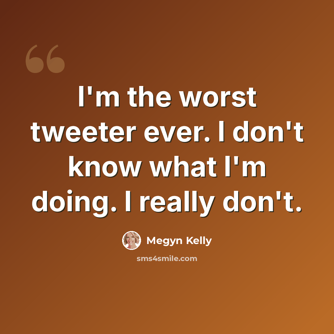 “I'm the worst tweeter ever. I don't know what I'm doing. I really don't.” quote by Megyn Kelly