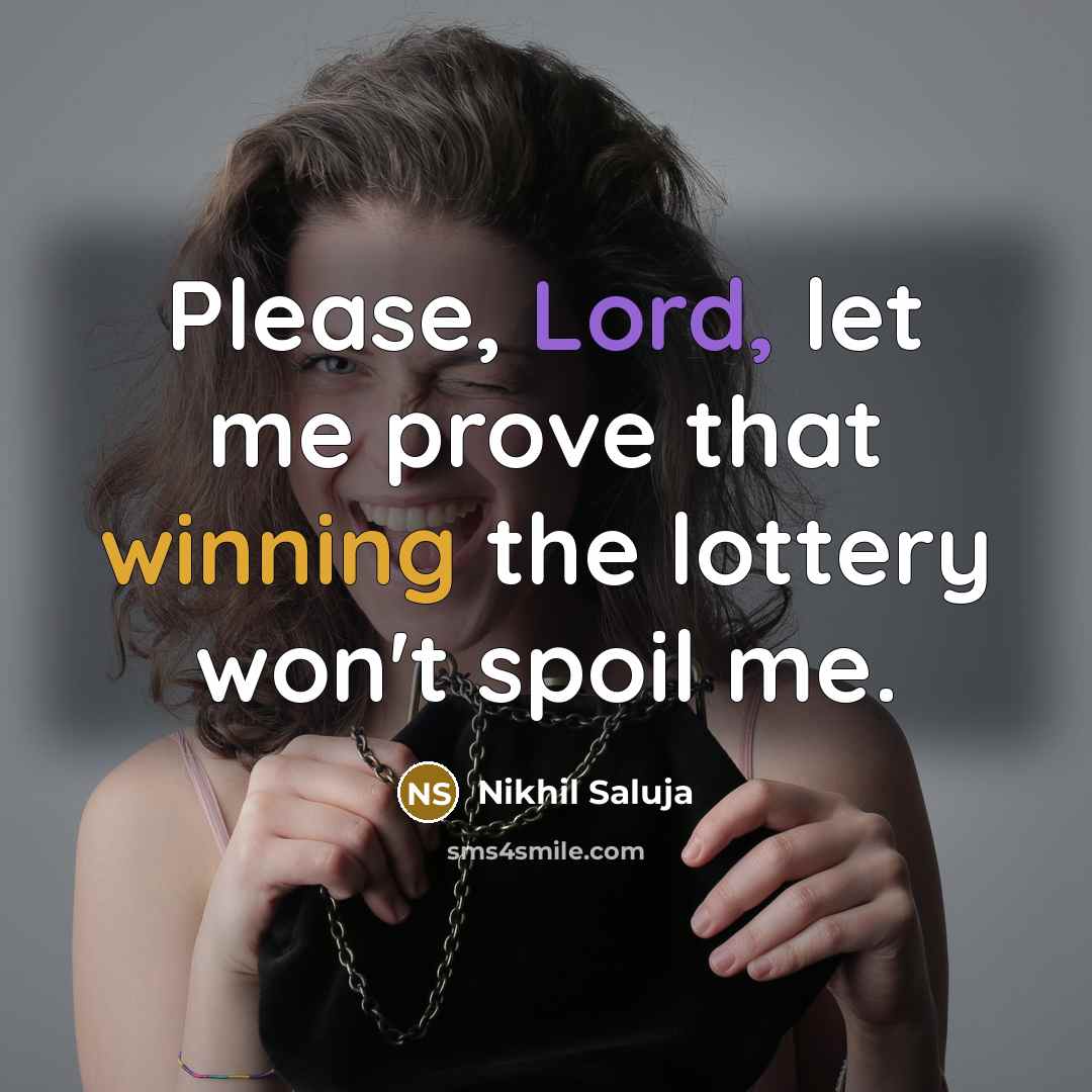 “Please, Lord, let me prove that winning the lottery won't spoil me.” quote by Nikhil Saluja
