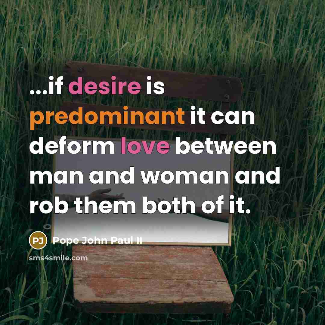 “...if desire is predominant it can deform love between man and woman and rob them both of it.” quote by Pope John Paul II