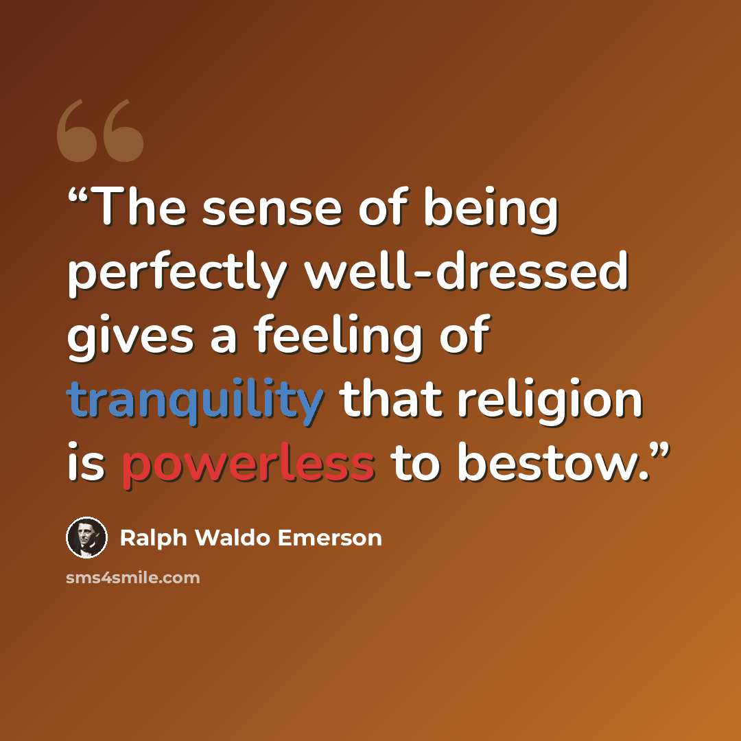 “The sense of being perfectly well-dressed gives a feeling of tranquility that religion is powerless to bestow.” quote by Ralph Waldo Emerson