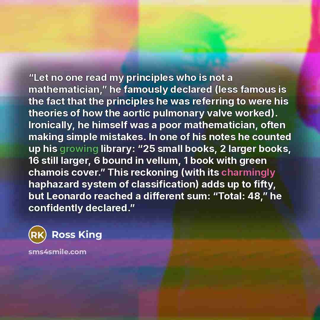 “Let no one read my principles who is not a mathematician,” he famously declared (less famous is the fact that the principles he was referring to were his theories of how the aortic pulmonary valve worked). Ironically, he himself was a poor mathematician, often making simple mistakes. In one of his…” quote by Ross King