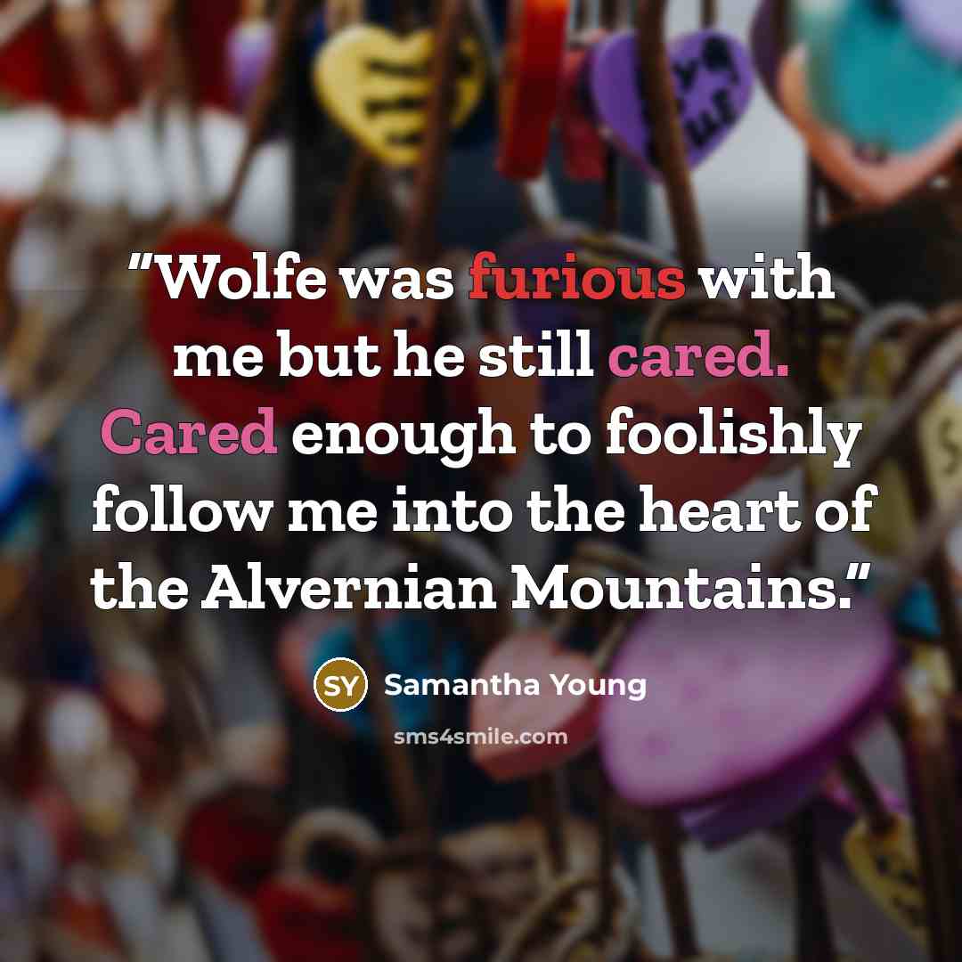 “Wolfe was furious with me but he still cared. Cared enough to foolishly follow me into the heart of the Alvernian Mountains.” quote by Samantha Young