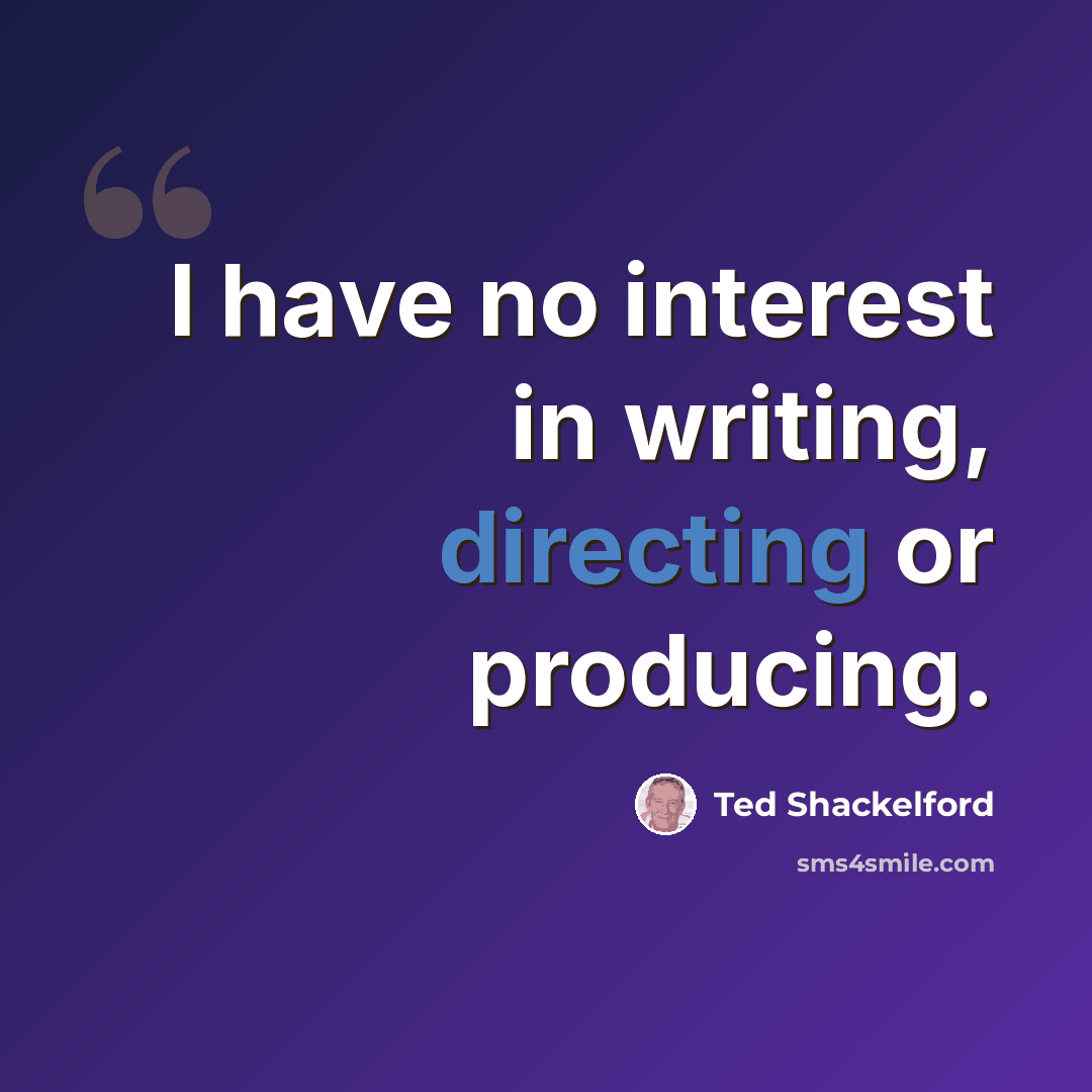 “I have no interest in writing, directing or producing.” quote by Ted Shackelford