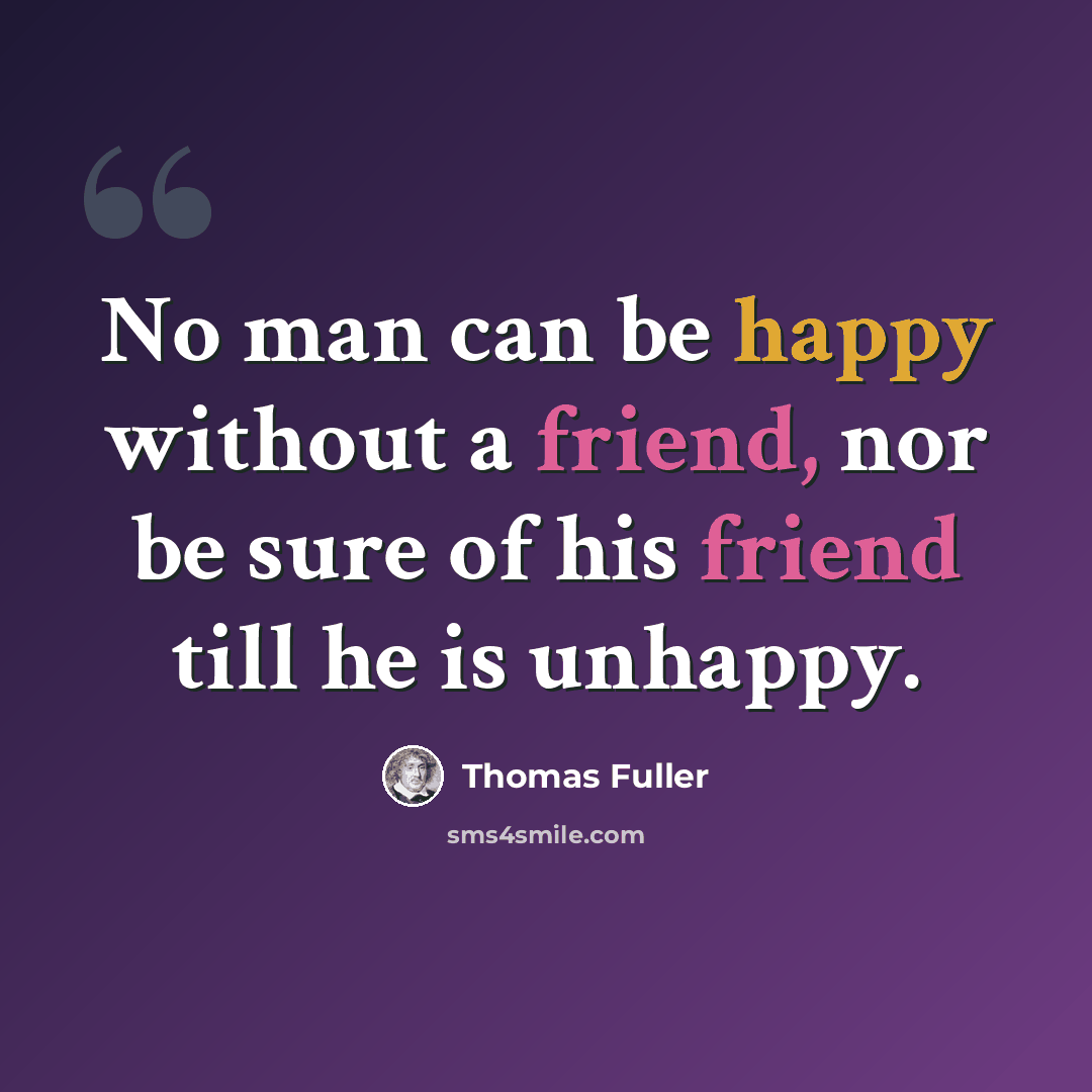 “No man can be happy without a friend, nor be sure of his friend till he is unhappy.” quote by Thomas Fuller