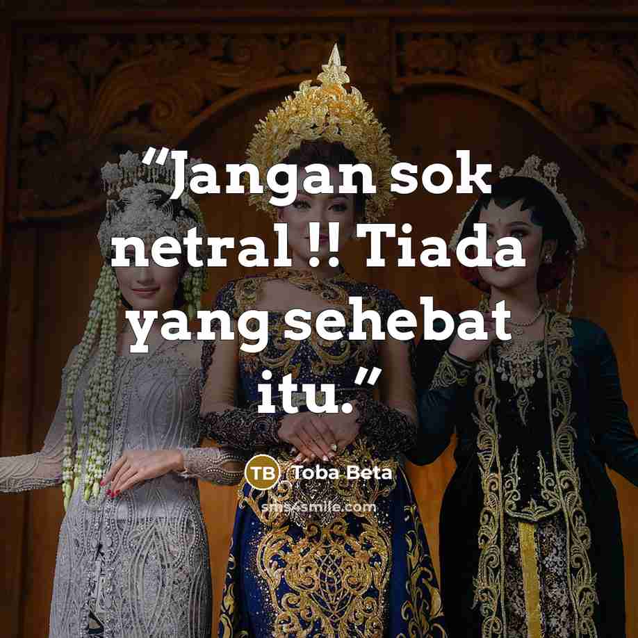 “Jangan sok netral !! Tiada yang sehebat itu.” quote by Toba Beta