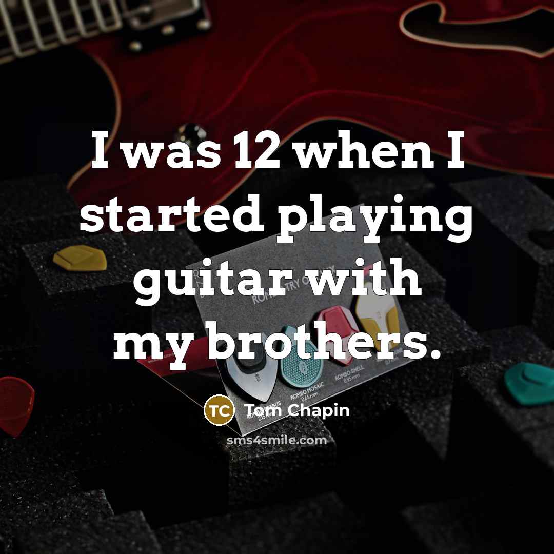 “I was 12 when I started playing guitar with my brothers.” quote by Tom Chapin