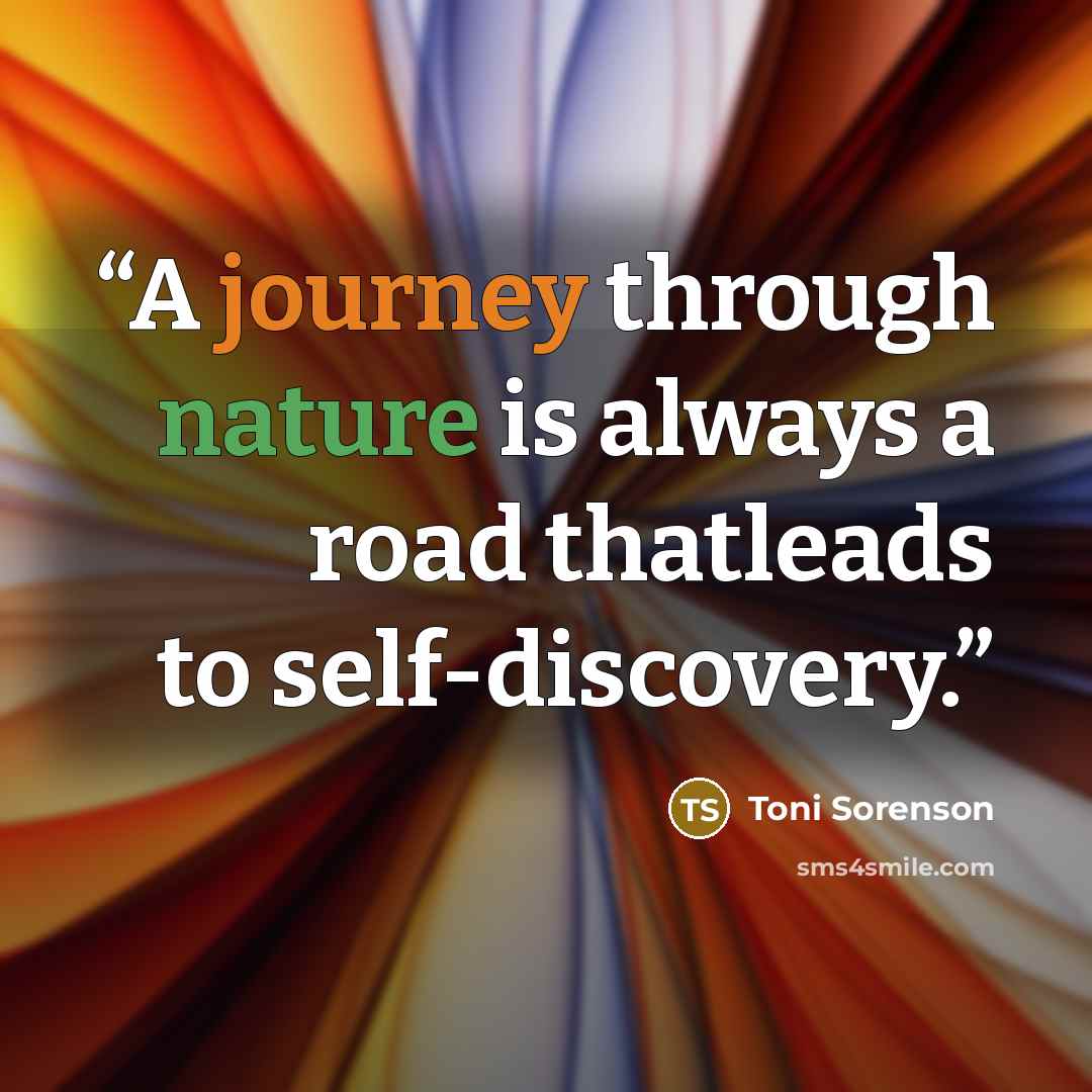 “A journey through nature is always a road thatleads to self-discovery.” quote by Toni Sorenson