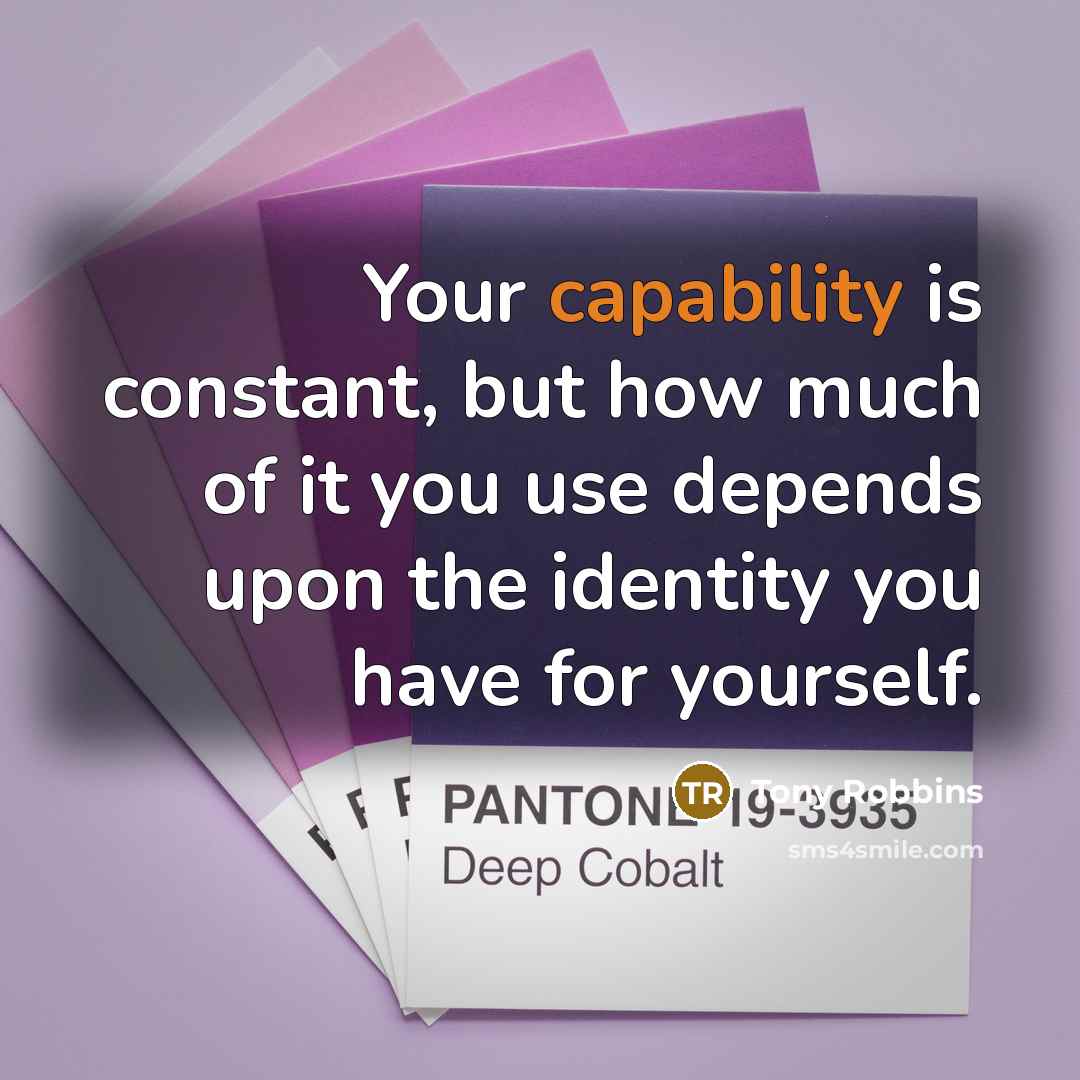 “Your capability is constant, but how much of it you use depends upon the identity you have for yourself.” quote by Tony Robbins