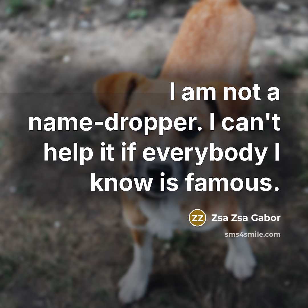 “I am not a name-dropper. I can't help it if everybody I know is famous.” quote by Zsa Zsa Gabor