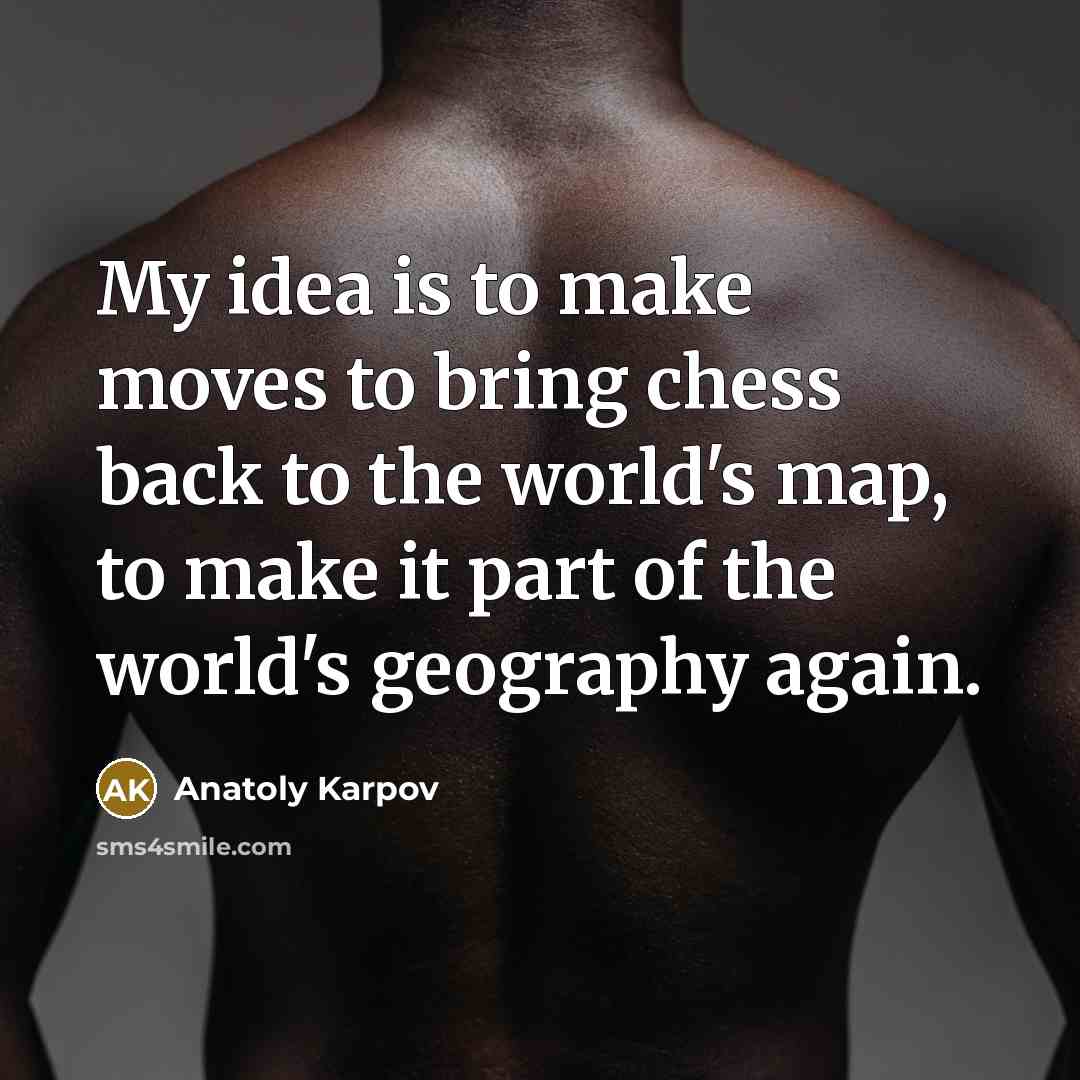 “My idea is to make moves to bring chess back to the world's map, to make it part of the world's geography again.” quote by Anatoly Karpov