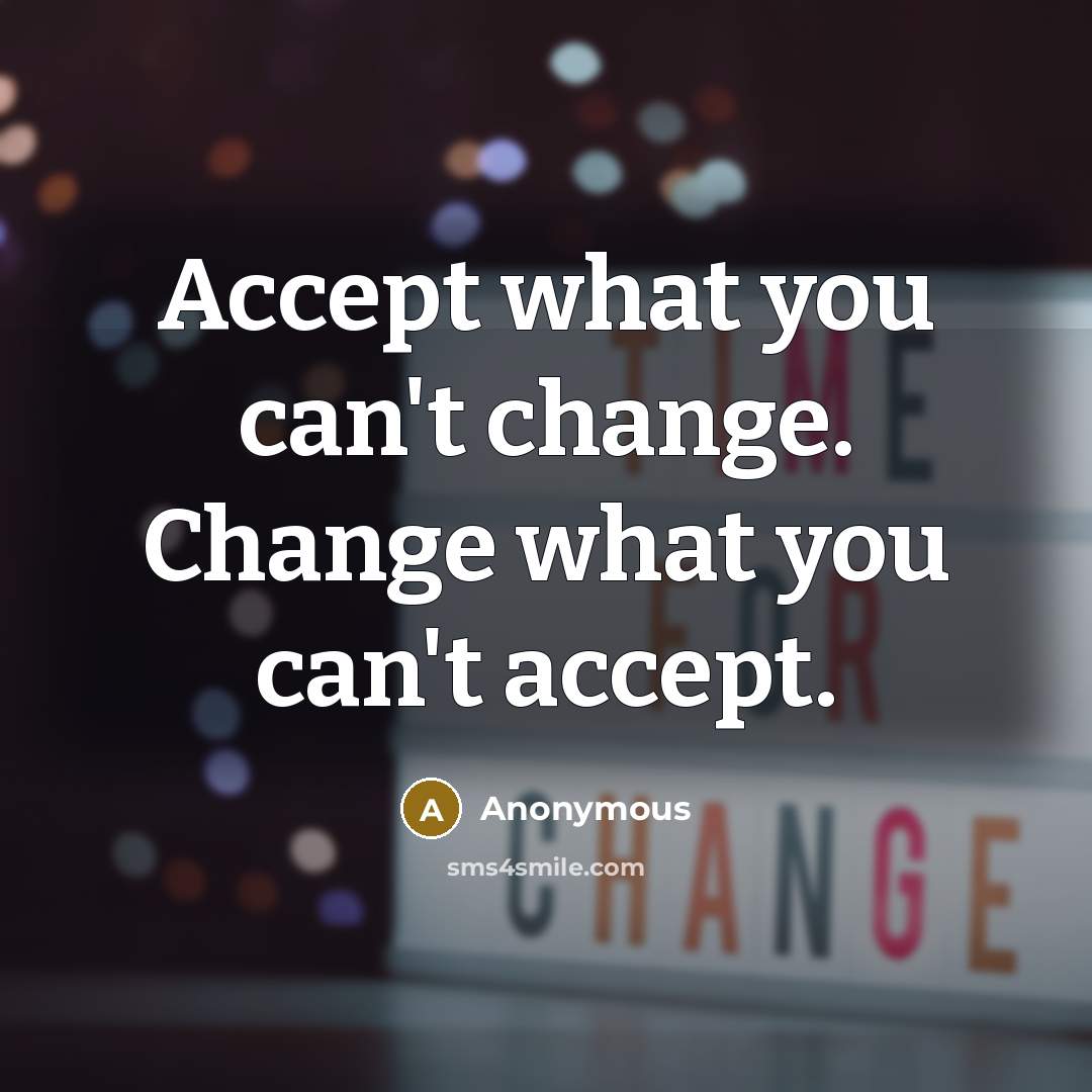 “Accept what you can't change. Change what you can't accept.” quote by Anonymous