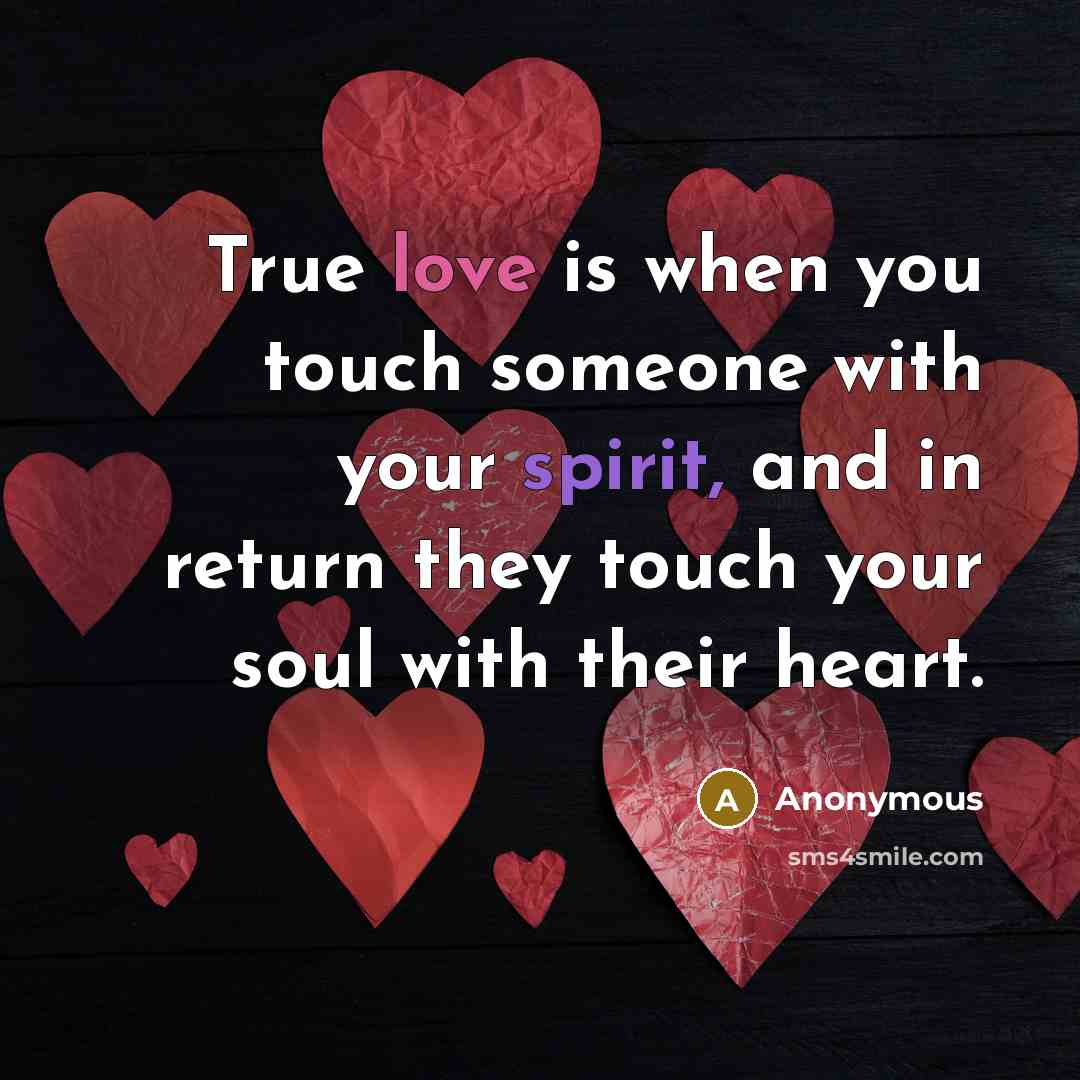 “True love is when you touch someone with your spirit, and in return they touch your soul with their heart.” quote by Anonymous