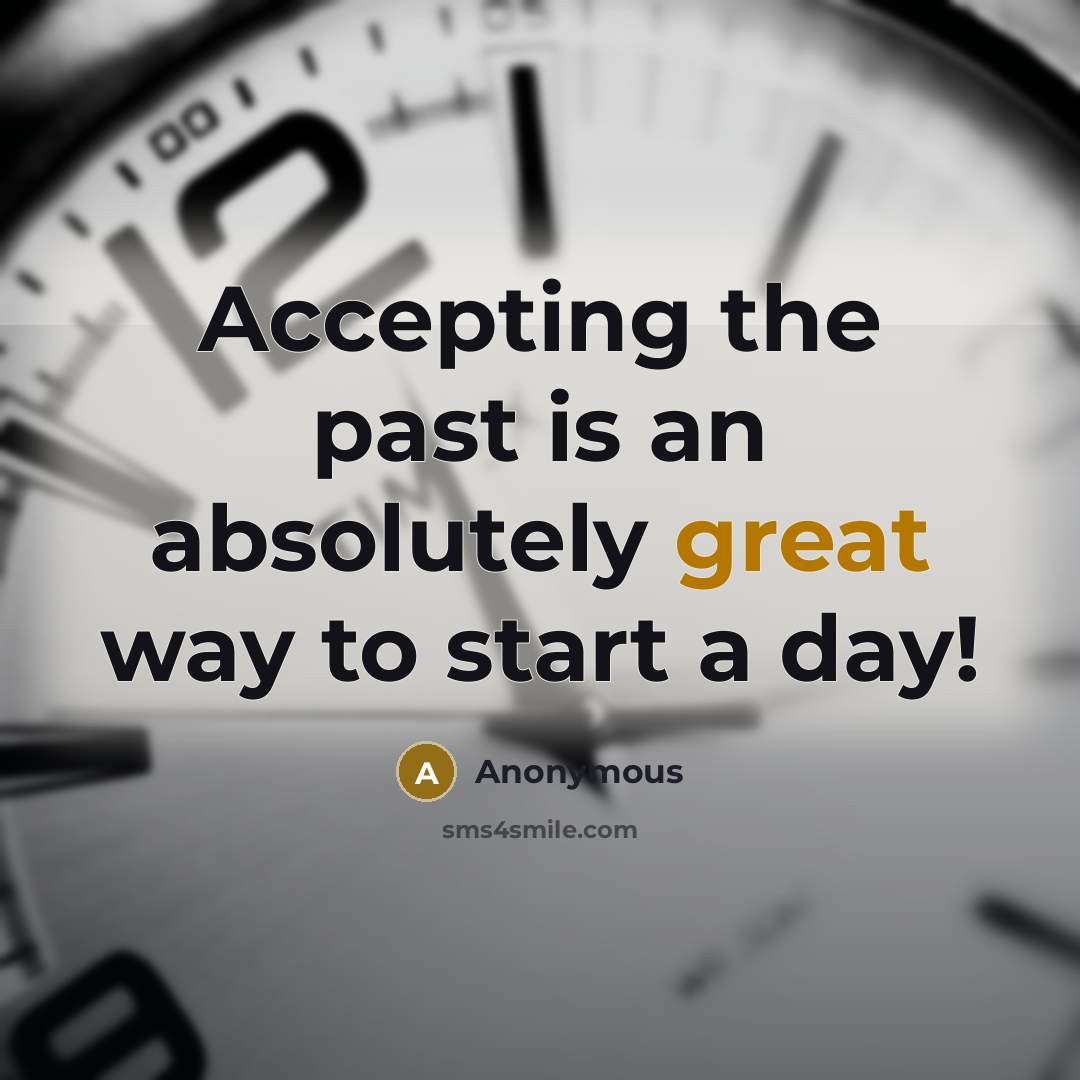“Accepting the past is an absolutely great way to start a day!” quote by Anonymous