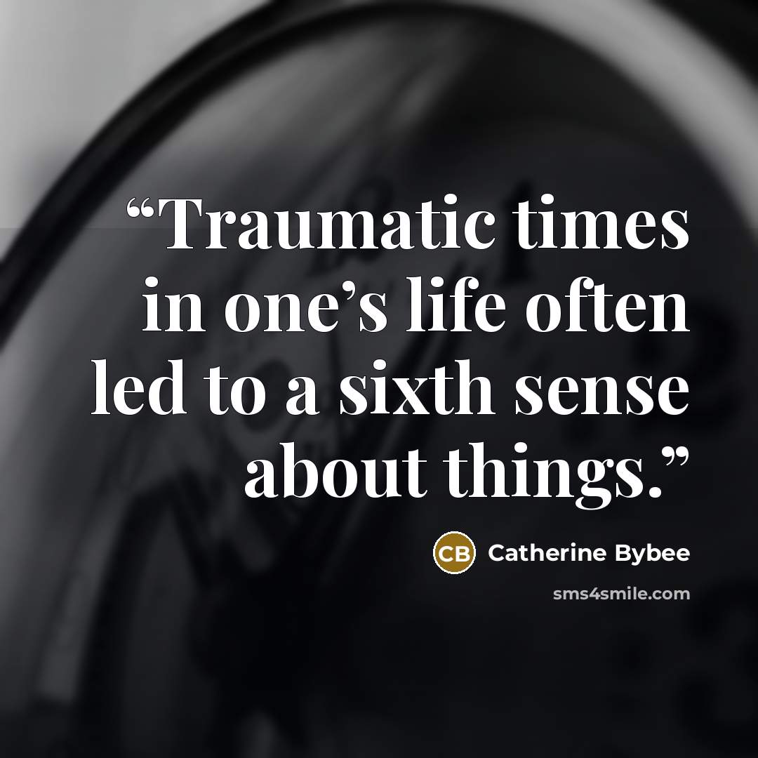 “Traumatic times in one’s life often led to a sixth sense about things.” quote by Catherine Bybee