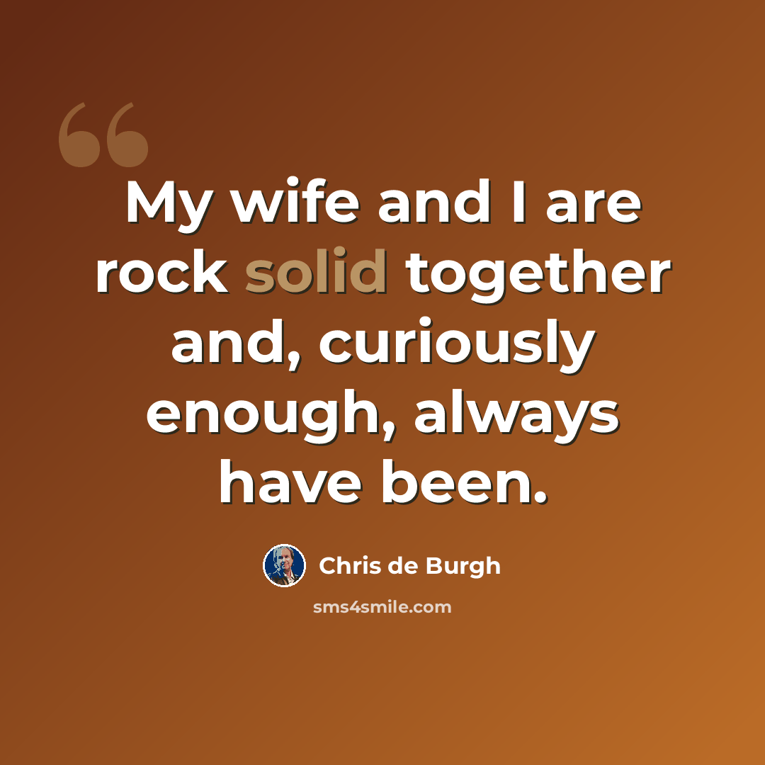 “My wife and I are rock solid together and, curiously enough, always have been.” quote by Chris de Burgh