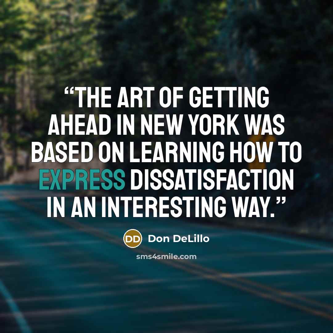 “The art of getting ahead in New York was based on learning how to express dissatisfaction in an interesting way.” quote by Don DeLillo