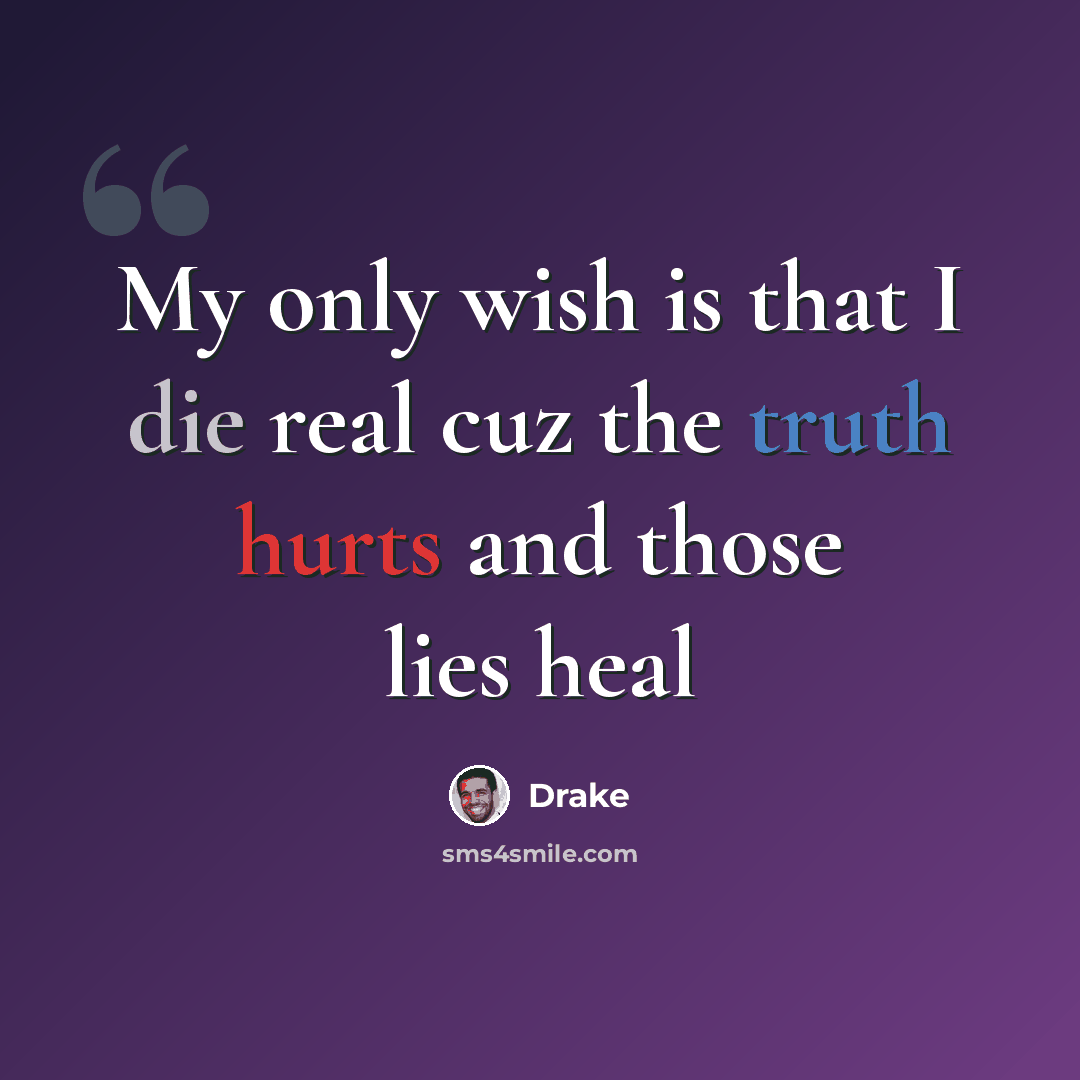“My only wish is that I die real cuz the truth hurts and those lies heal” quote by Drake