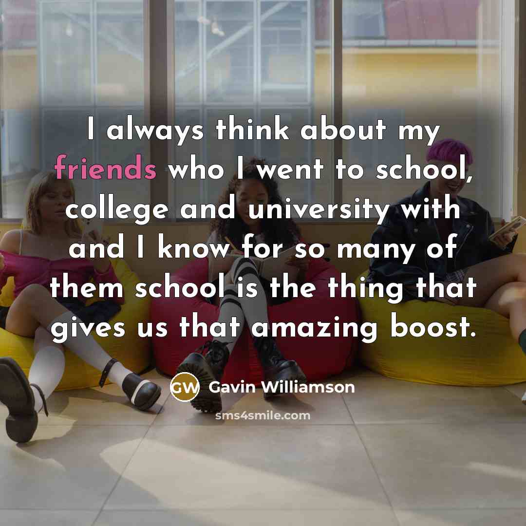 “I always think about my friends who I went to school, college and university with and I know for so many of them school is the thing that gives us that amazing boost.” quote by Gavin Williamson