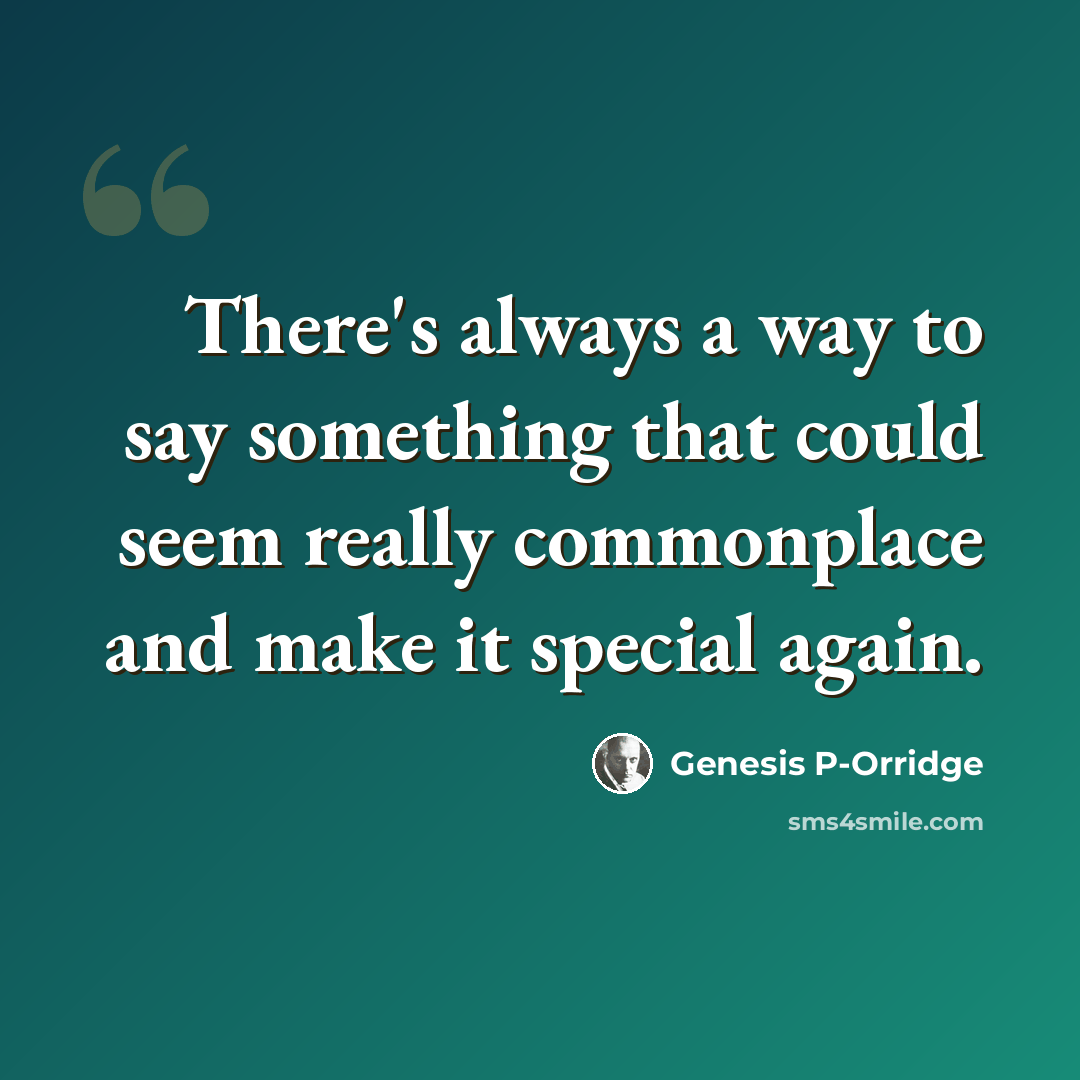“There's always a way to say something that could seem really commonplace and make it special again.” quote by Genesis P-Orridge