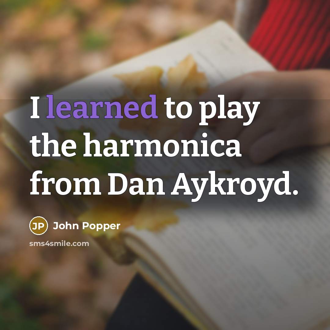 “I learned to play the harmonica from Dan Aykroyd.” quote by John Popper