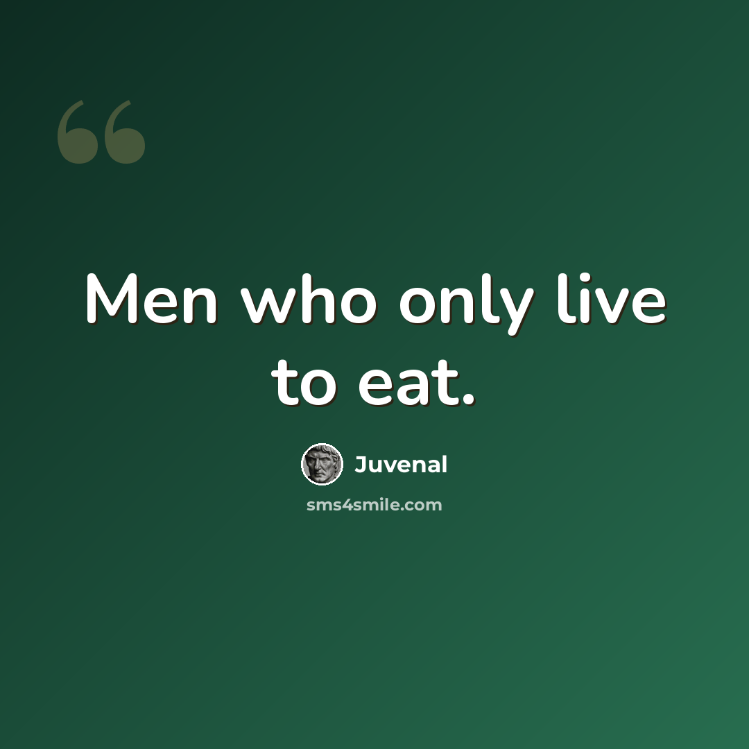 “Men who only live to eat.” quote by Juvenal