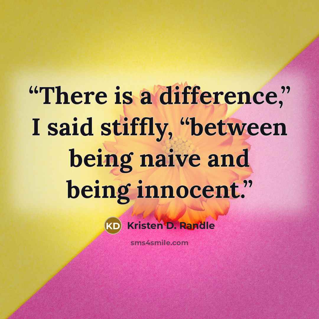 “There is a difference,” I said stiffly, “between being naive and being innocent.” quote by Kristen D. Randle