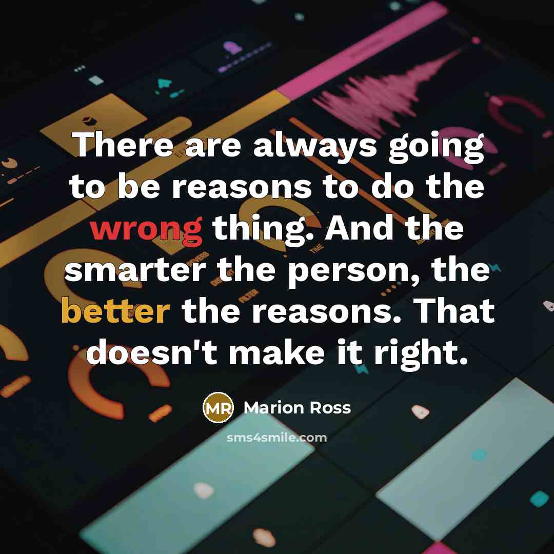“There are always going to be reasons to do the wrong thing. And the smarter the person, the better the reasons. That doesn't make it right.” quote by Marion Ross