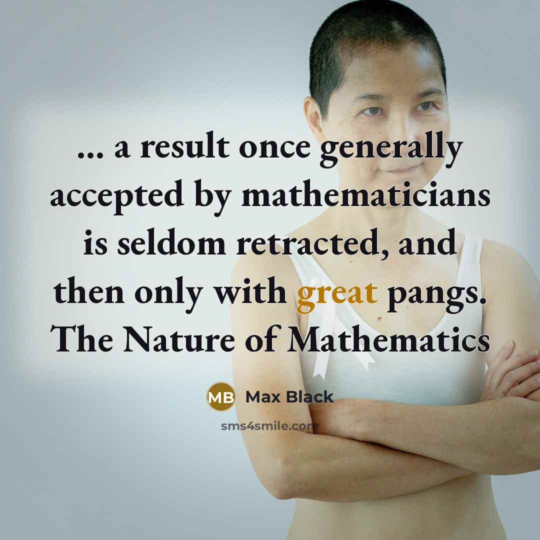 “... a result once generally accepted by mathematicians is seldom retracted, and then only with great pangs. The Nature of Mathematics” quote by Max Black