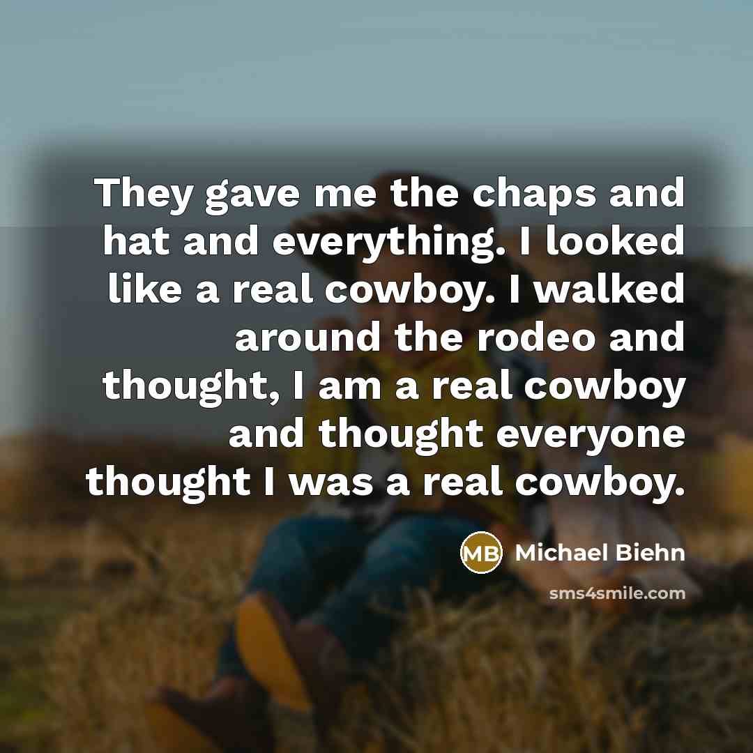 “They gave me the chaps and hat and everything. I looked like a real cowboy. I walked around the rodeo and thought, I am a real cowboy and thought everyone thought I was a real cowboy.” quote by Michael Biehn