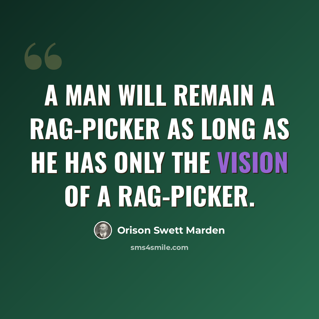 “A man will remain a rag-picker as long as he has only the vision of a rag-picker.” quote by Orison Swett Marden