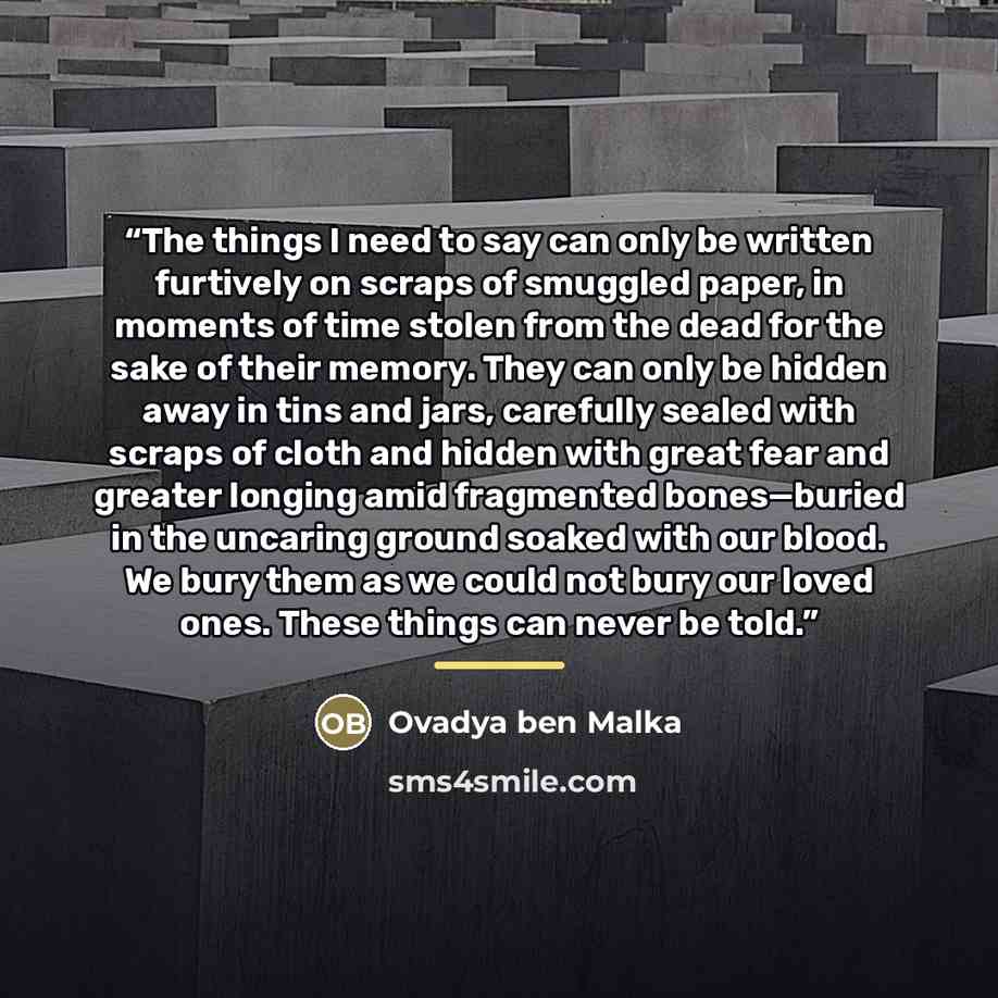 “The things I need to say can only be written furtively on scraps of smuggled paper, in moments of time stolen from the dead for the sake of their memory. They can only be hidden away in tins and jars, carefully sealed with scraps of cloth and hidden with great fear and greater longing amid…” quote by Ovadya ben Malka