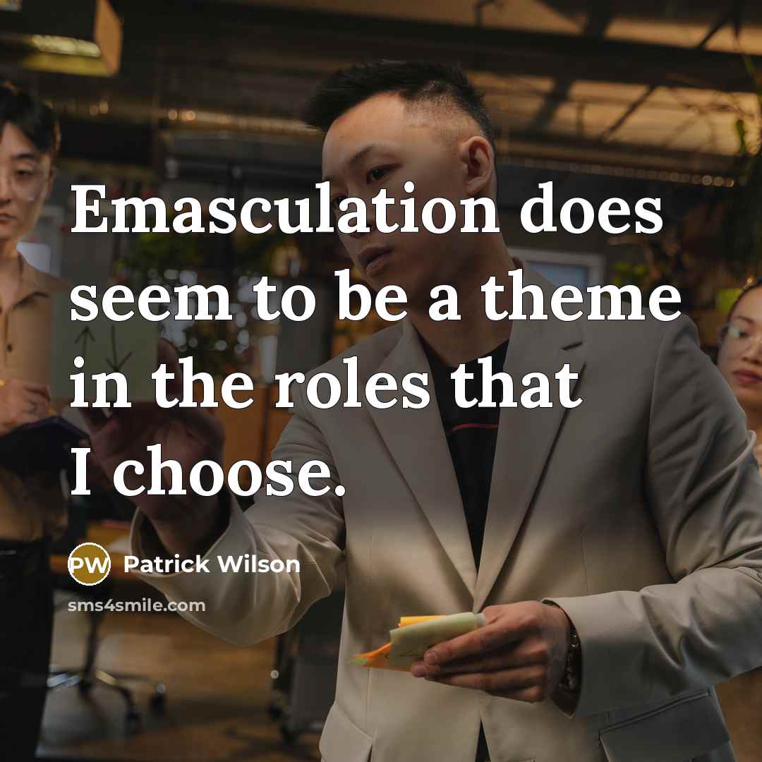 “Emasculation does seem to be a theme in the roles that I choose.” quote by Patrick Wilson