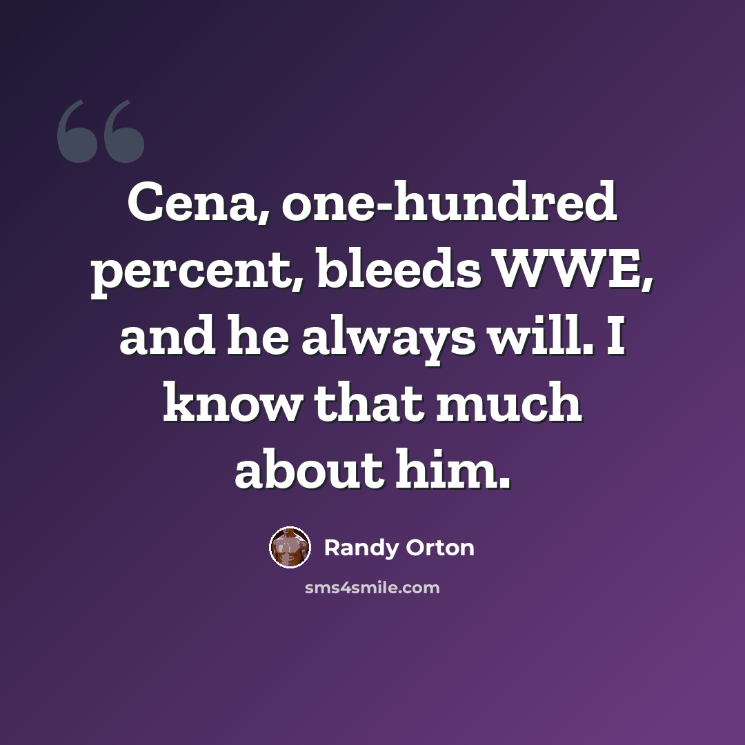 “Cena, one-hundred percent, bleeds WWE, and he always will. I know that much about him.” quote by Randy Orton