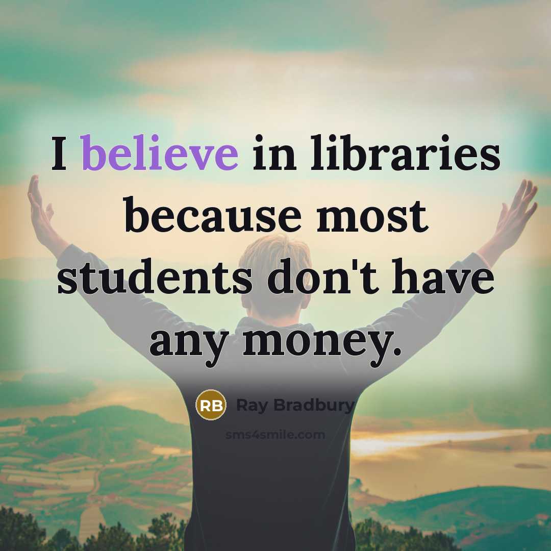 “I believe in libraries because most students don't have any money.” quote by Ray Bradbury