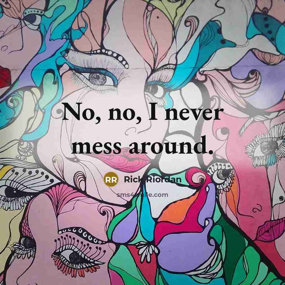 “No, no, I never mess around.” quote by Rick Riordan