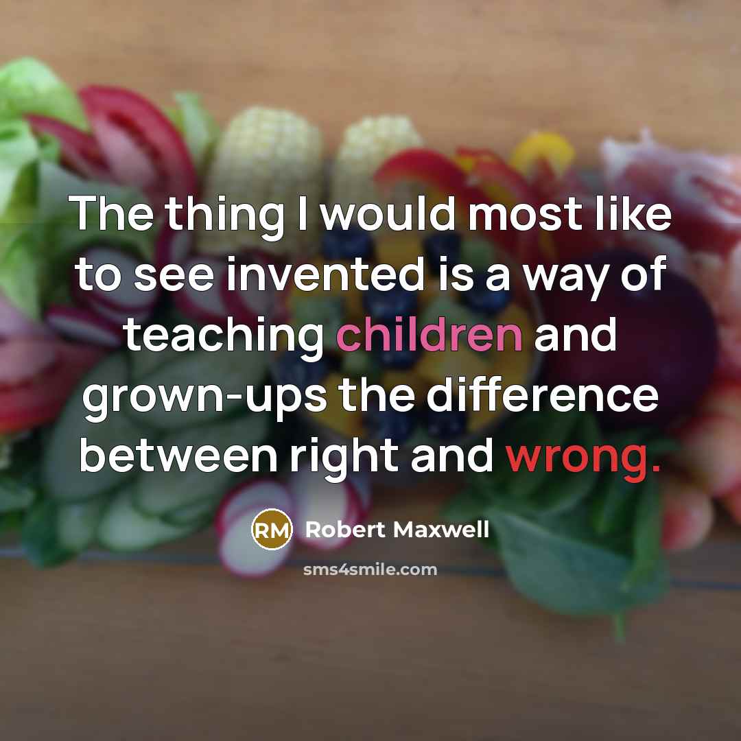 “The thing I would most like to see invented is a way of teaching children and grown-ups the difference between right and wrong.” quote by Robert Maxwell