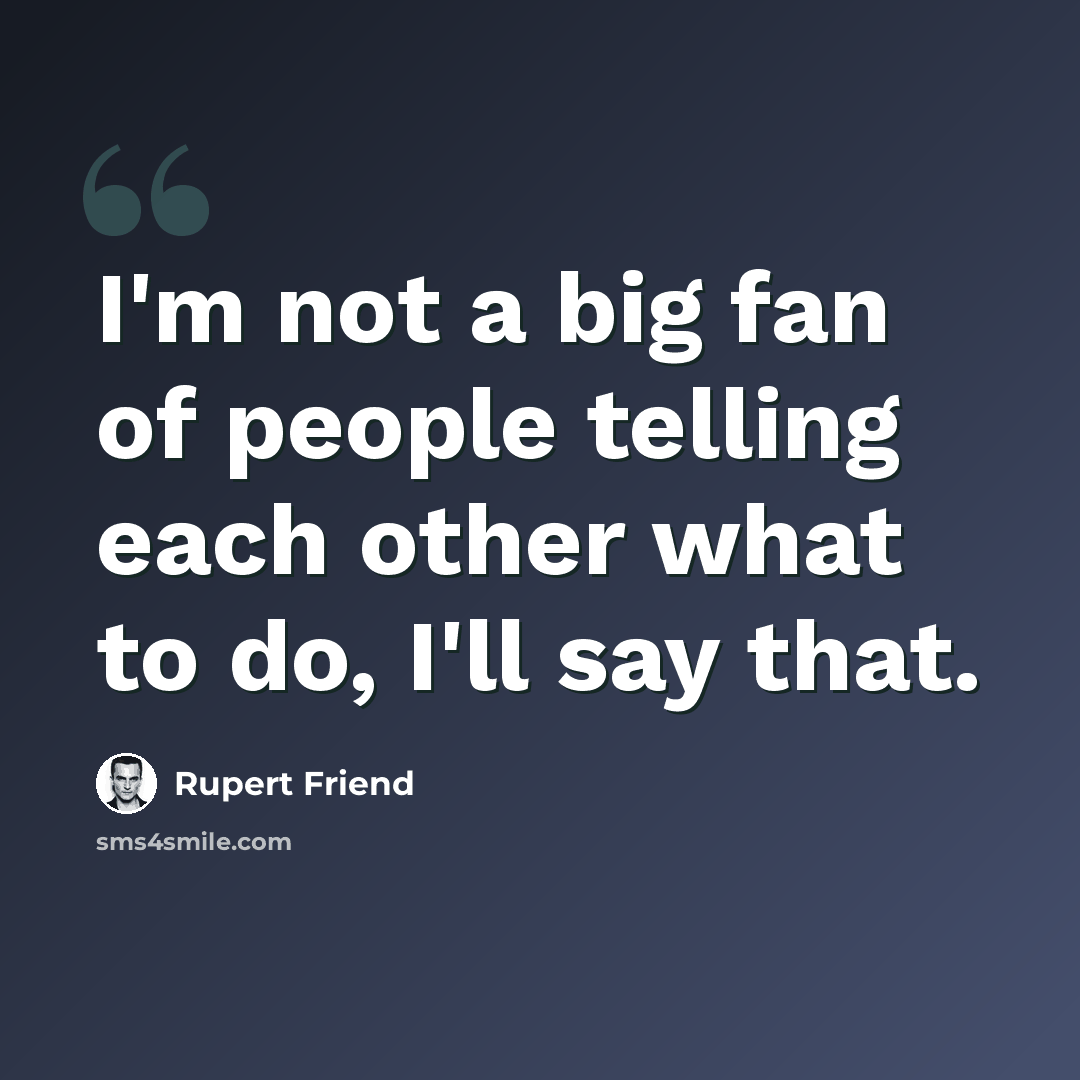 “I'm not a big fan of people telling each other what to do, I'll say that.” quote by Rupert Friend