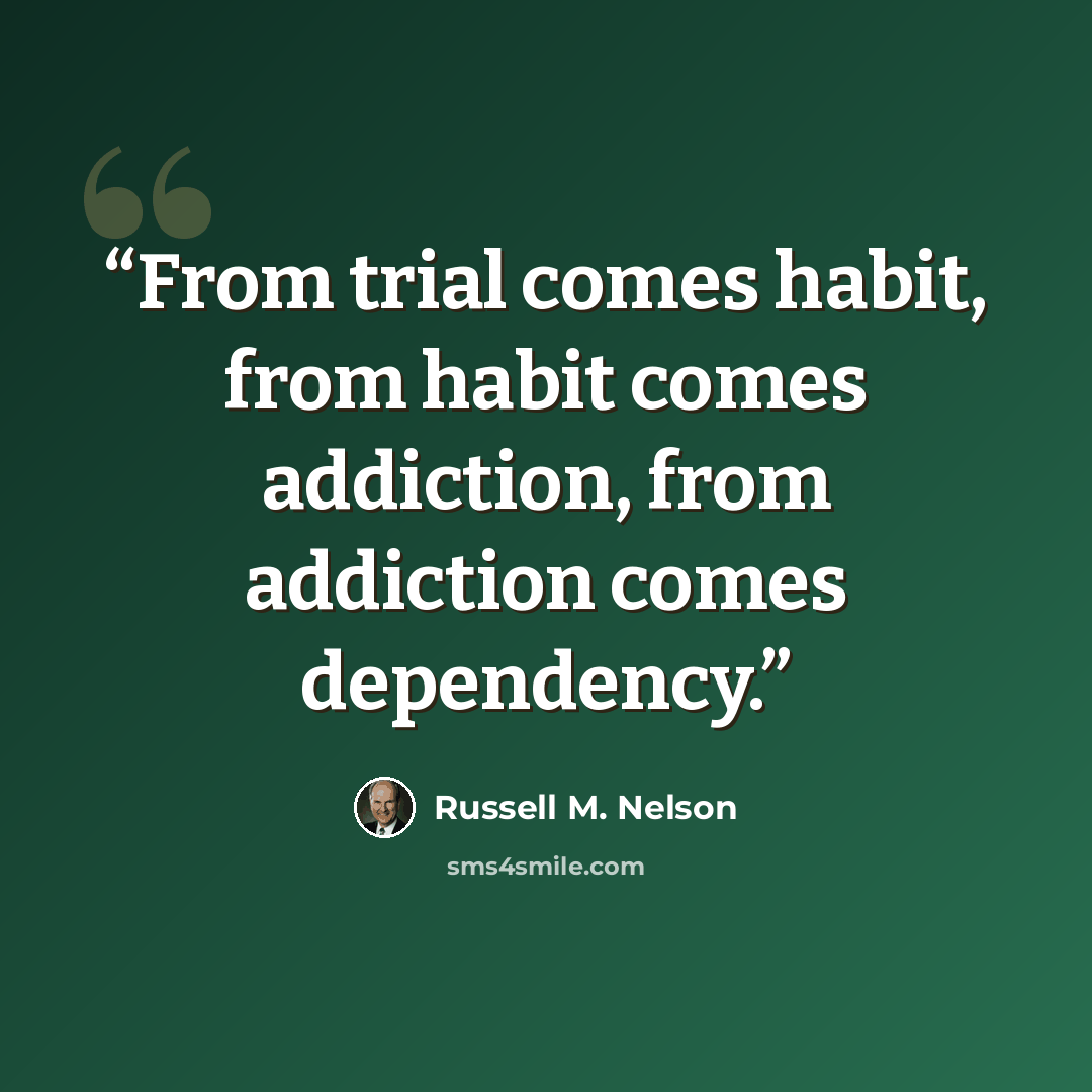 “From trial comes habit, from habit comes addiction, from addiction comes dependency.” quote by Russell M. Nelson