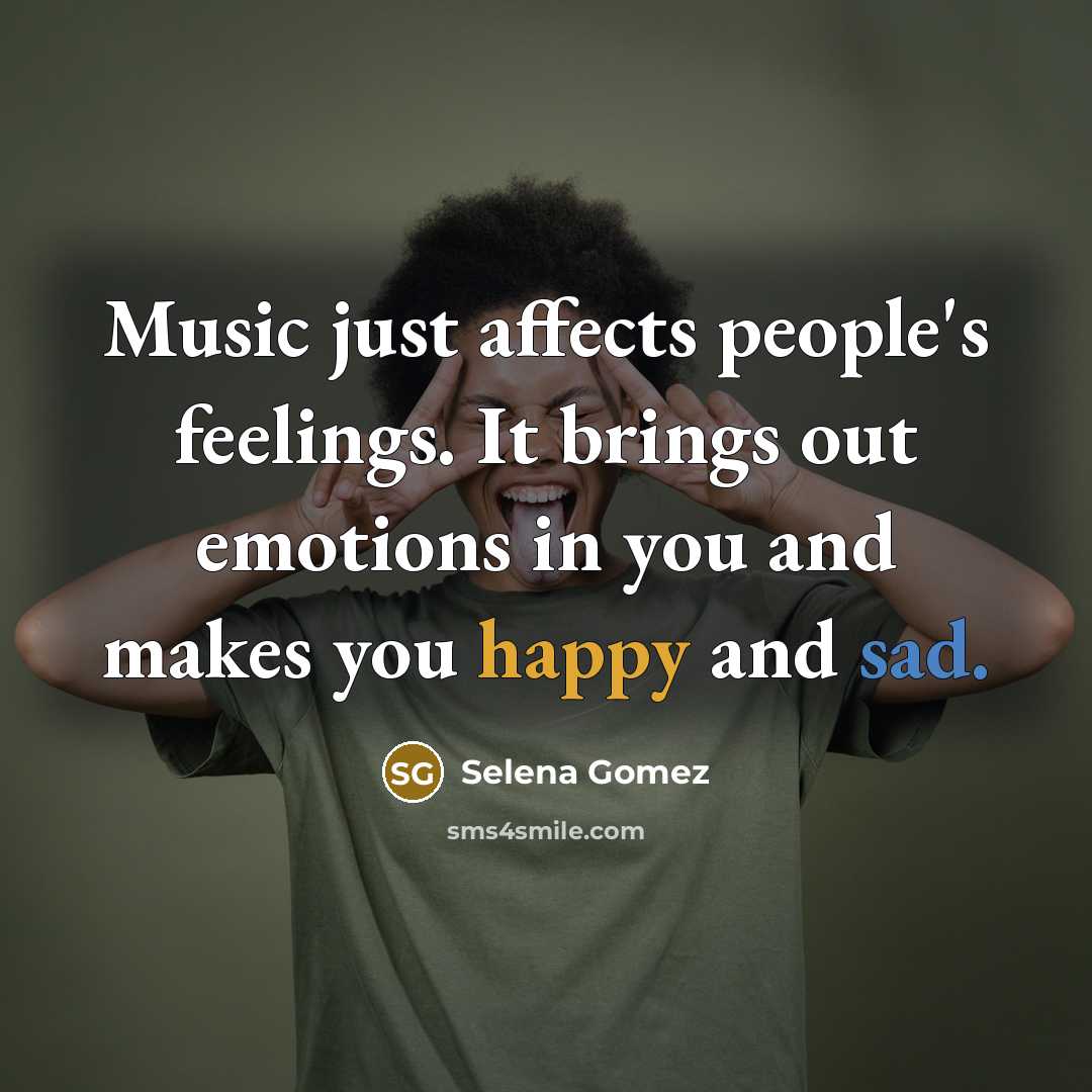 “Music just affects people's feelings. It brings out emotions in you and makes you happy and sad.” quote by Selena Gomez