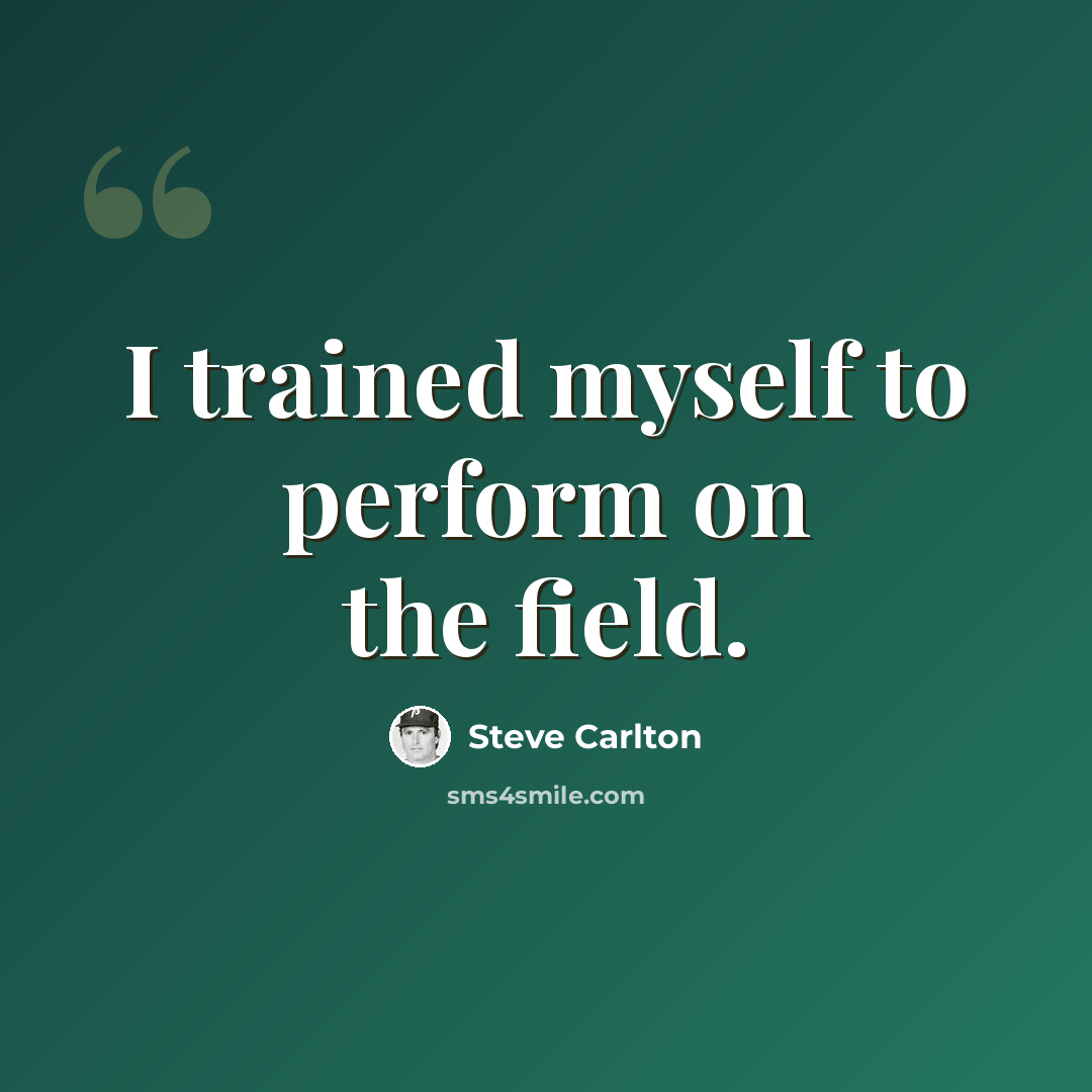 “I trained myself to perform on the field.” quote by Steve Carlton