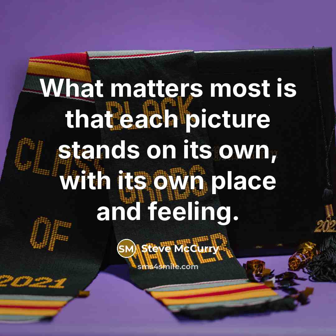 “What matters most is that each picture stands on its own, with its own place and feeling.” quote by Steve McCurry
