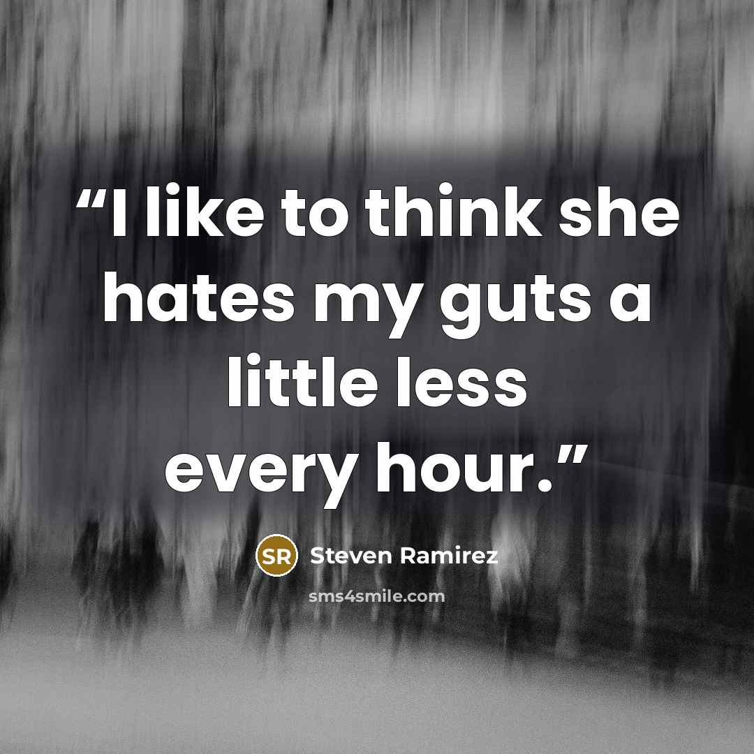 “I like to think she hates my guts a little less every hour.” quote by Steven Ramirez
