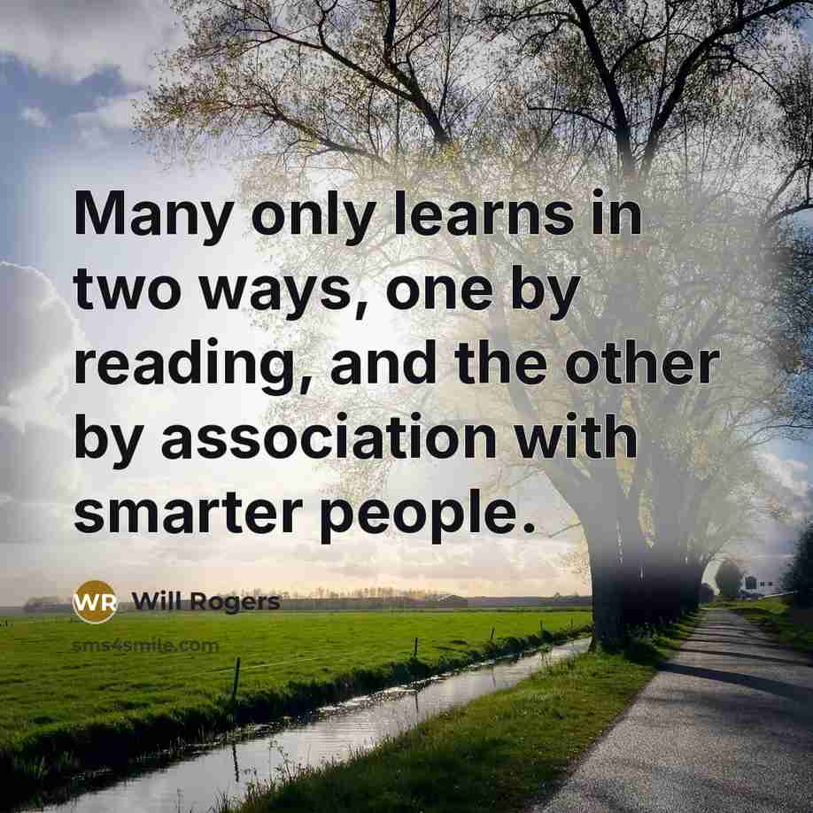 “Many only learns in two ways, one by reading, and the other by association with smarter people.” quote by Will Rogers