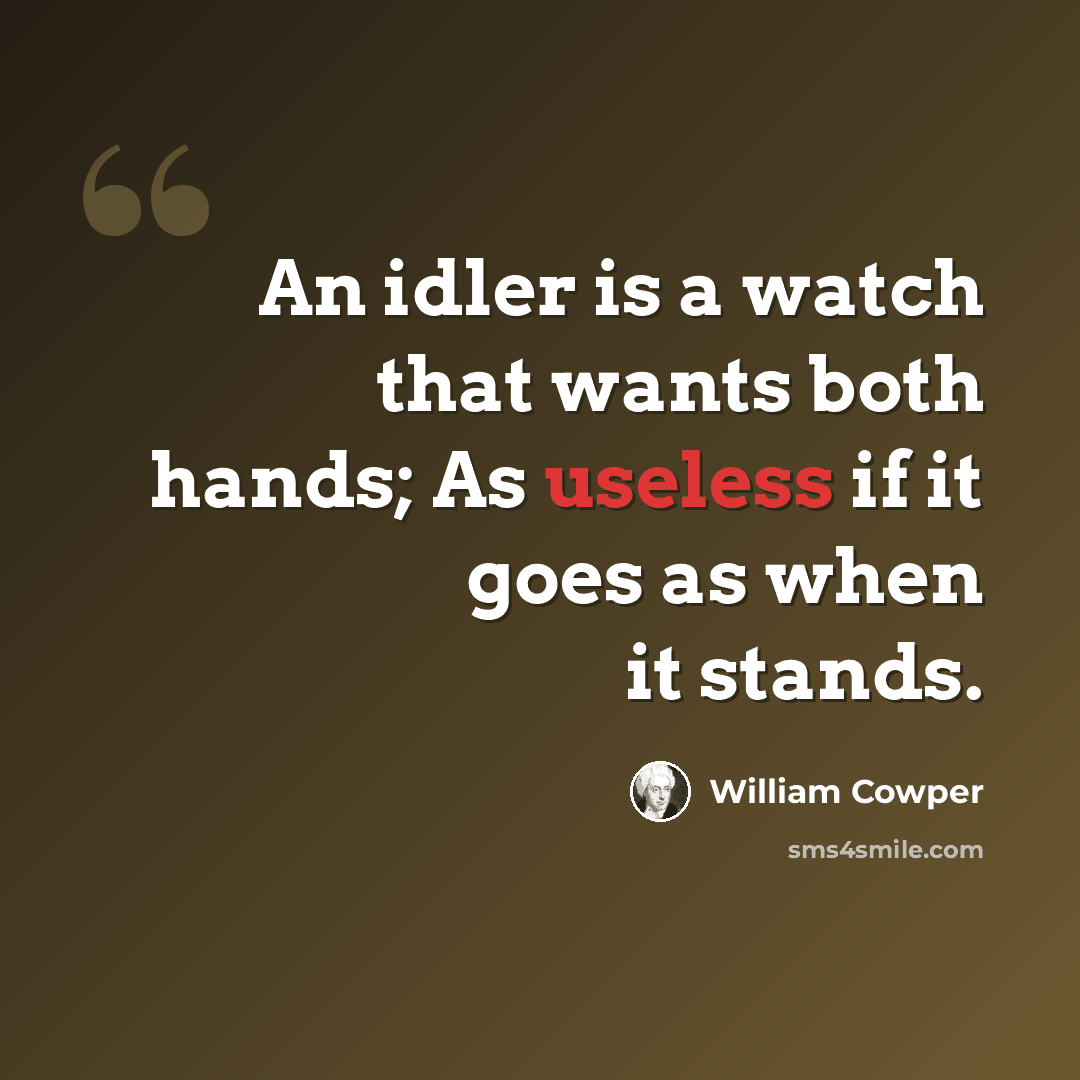 “An idler is a watch that wants both hands; As useless if it goes as when it stands.” quote by William Cowper