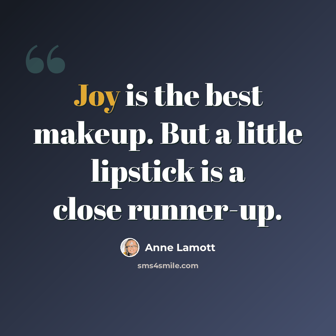 “Joy is the best makeup. But a little lipstick is a close runner-up.” quote by Anne Lamott