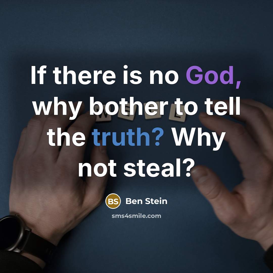 “If there is no God, why bother to tell the truth? Why not steal?” quote by Ben Stein