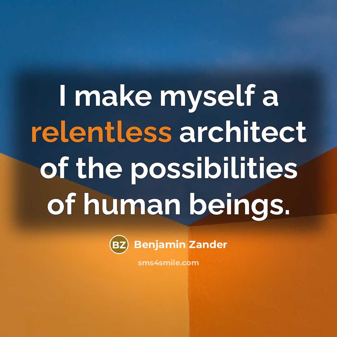 “I make myself a relentless architect of the possibilities of human beings.” quote by Benjamin Zander