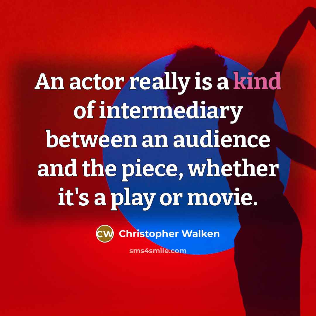 “An actor really is a kind of intermediary between an audience and the piece, whether it's a play or movie.” quote by Christopher Walken