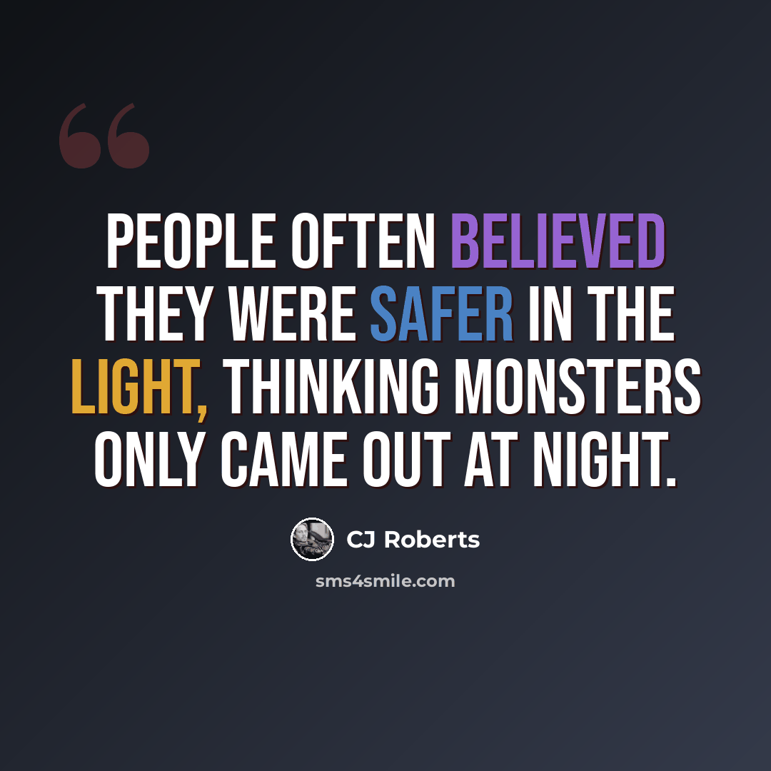 “People often believed they were safer in the light, thinking monsters only came out at night.” quote by CJ Roberts