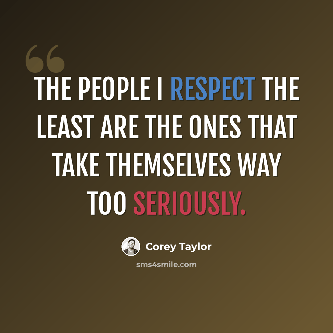“The people I respect the least are the ones that take themselves way too seriously.” quote by Corey Taylor
